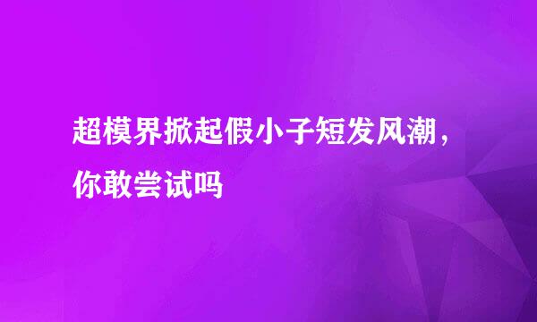 超模界掀起假小子短发风潮，你敢尝试吗