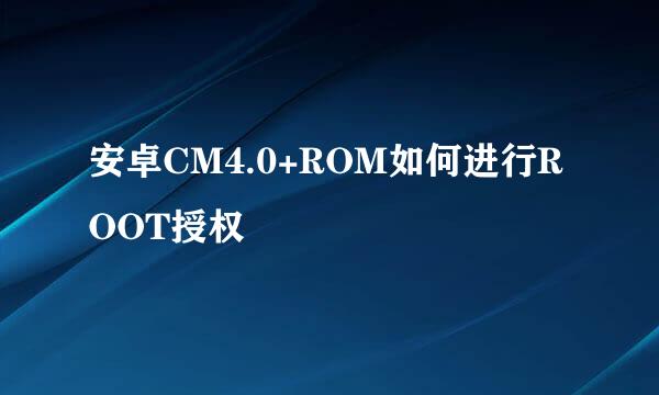 安卓CM4.0+ROM如何进行ROOT授权