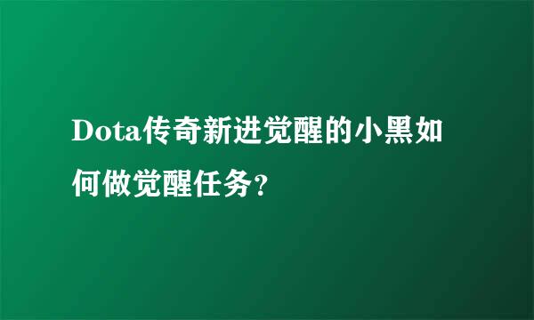 Dota传奇新进觉醒的小黑如何做觉醒任务？