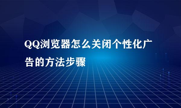 QQ浏览器怎么关闭个性化广告的方法步骤