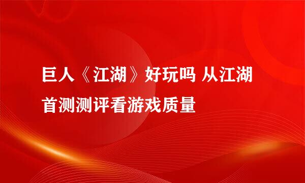 巨人《江湖》好玩吗 从江湖首测测评看游戏质量