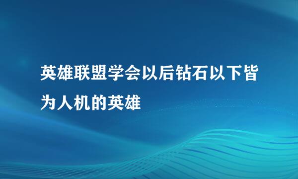 英雄联盟学会以后钻石以下皆为人机的英雄