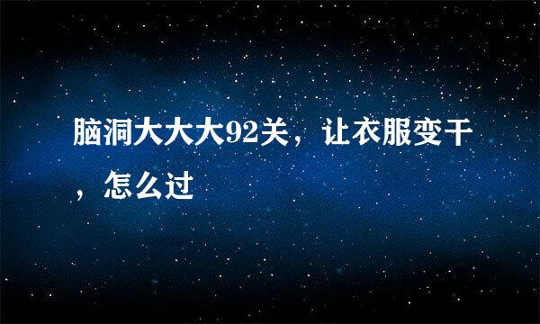 脑洞大大大92关，让衣服变干，怎么过