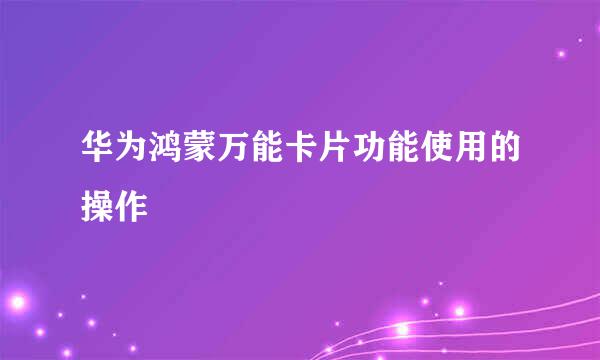 华为鸿蒙万能卡片功能使用的操作