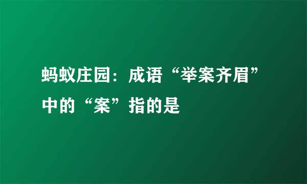 蚂蚁庄园：成语“举案齐眉”中的“案”指的是