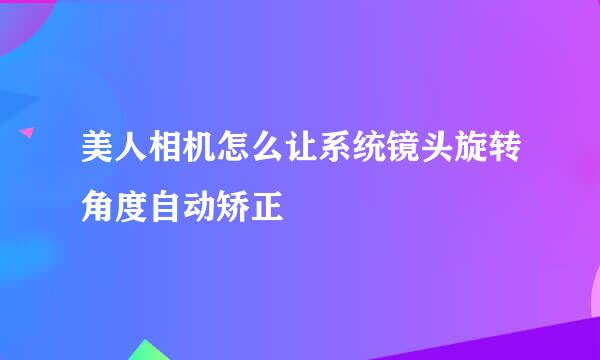 美人相机怎么让系统镜头旋转角度自动矫正