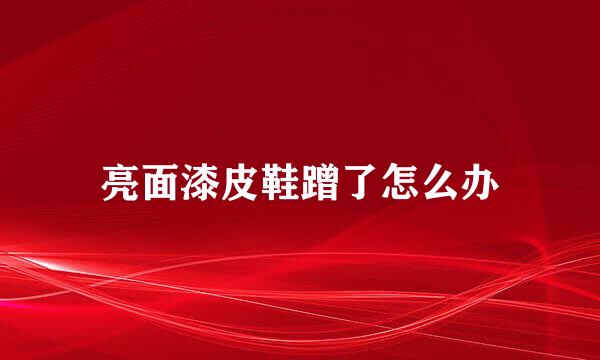 亮面漆皮鞋蹭了怎么办