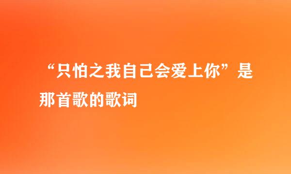 “只怕之我自己会爱上你”是那首歌的歌词