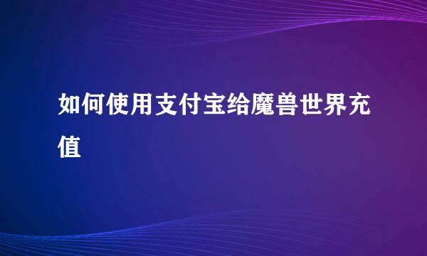 如何使用支付宝给魔兽世界充值