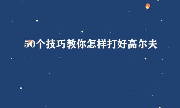 50个技巧教你怎样打好高尔夫