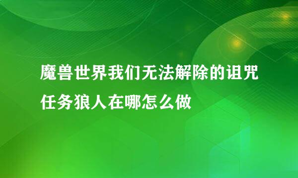 魔兽世界我们无法解除的诅咒任务狼人在哪怎么做