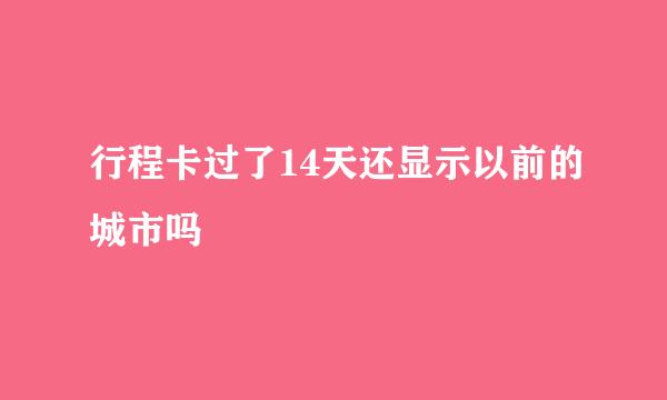 行程卡过了14天还显示以前的城市吗