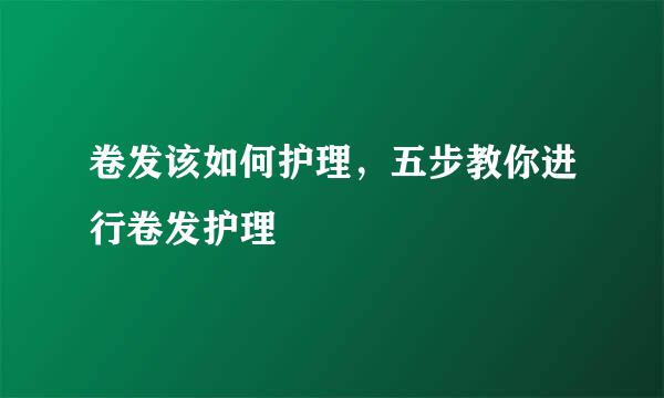 卷发该如何护理，五步教你进行卷发护理