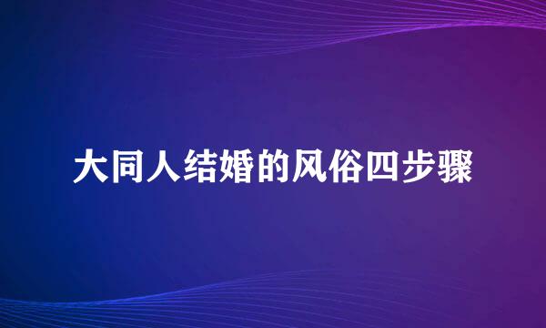 大同人结婚的风俗四步骤