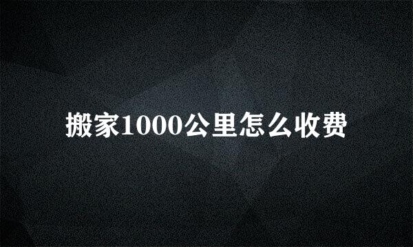 搬家1000公里怎么收费