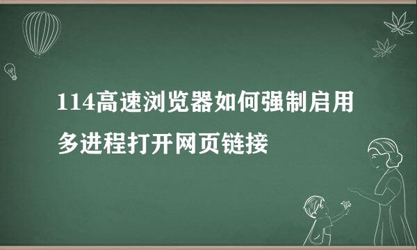 114高速浏览器如何强制启用多进程打开网页链接