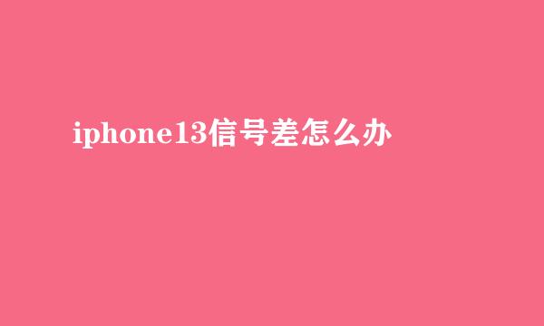 iphone13信号差怎么办