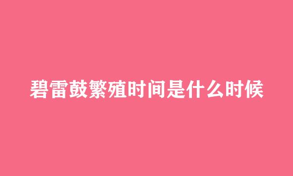 碧雷鼓繁殖时间是什么时候