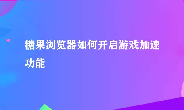 糖果浏览器如何开启游戏加速功能