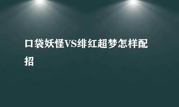 口袋妖怪VS绯红超梦怎样配招