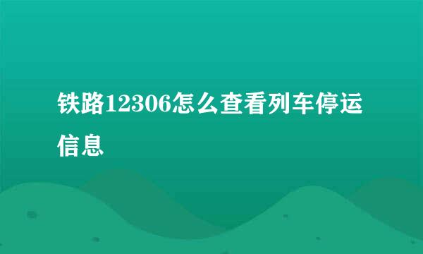 铁路12306怎么查看列车停运信息