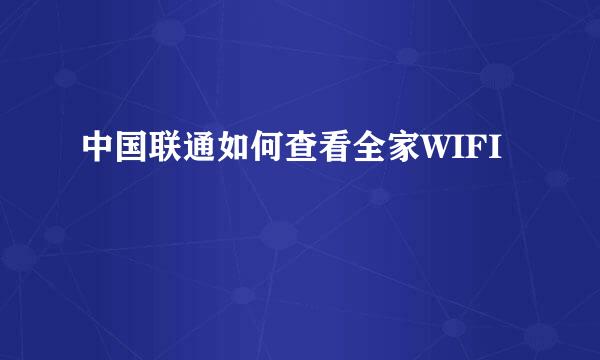 中国联通如何查看全家WIFI