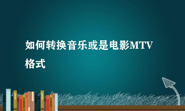 如何转换音乐或是电影MTV格式