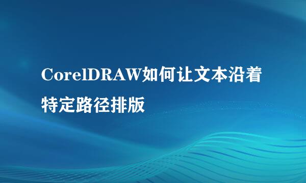 CorelDRAW如何让文本沿着特定路径排版