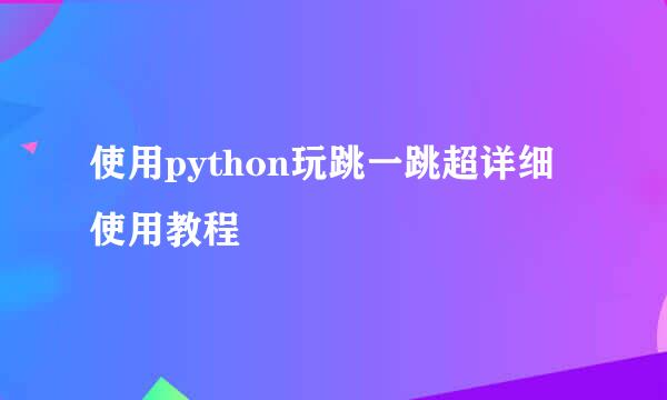 使用python玩跳一跳超详细使用教程