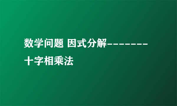 数学问题 因式分解------- 十字相乘法