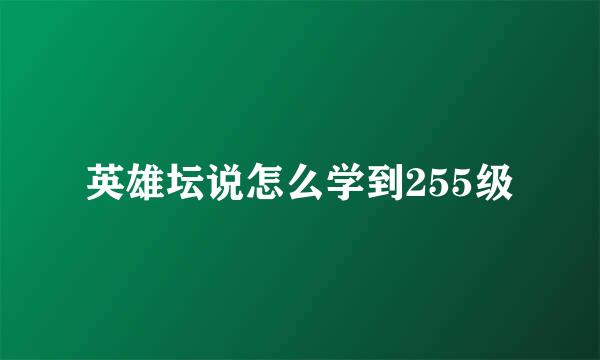 英雄坛说怎么学到255级