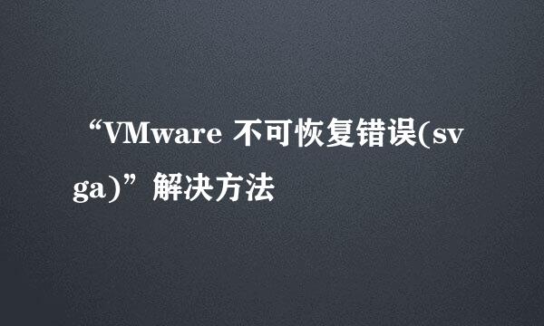 “VMware 不可恢复错误(svga)”解决方法