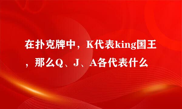 在扑克牌中，K代表king国王，那么Q、J、A各代表什么