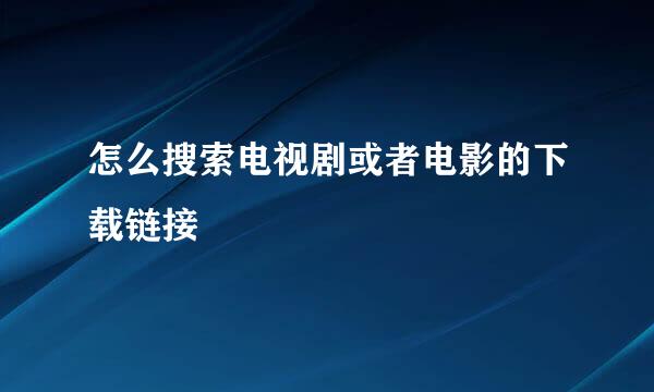 怎么搜索电视剧或者电影的下载链接