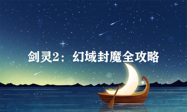 剑灵2：幻域封魔全攻略