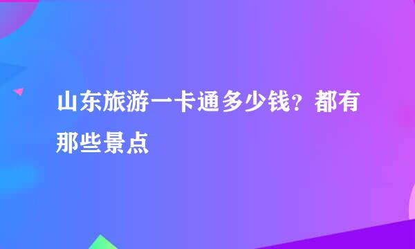 山东旅游一卡通多少钱？都有那些景点