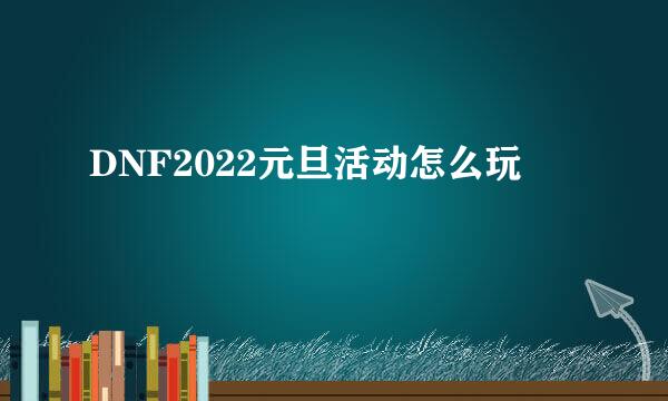 DNF2022元旦活动怎么玩