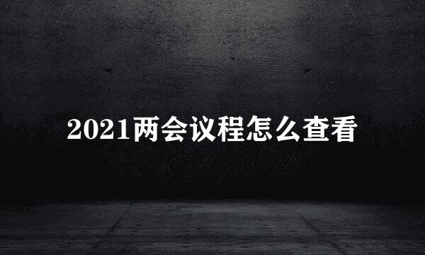 2021两会议程怎么查看