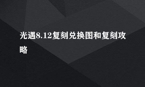 光遇8.12复刻兑换图和复刻攻略