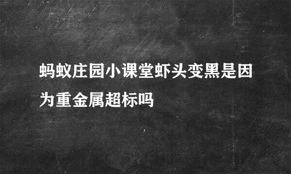 蚂蚁庄园小课堂虾头变黑是因为重金属超标吗