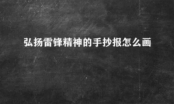 弘扬雷锋精神的手抄报怎么画