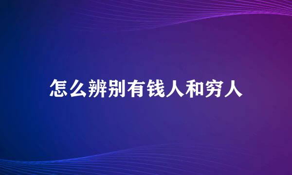 怎么辨别有钱人和穷人