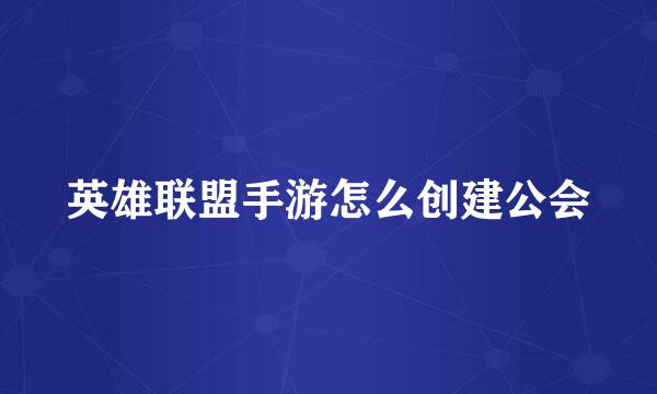 英雄联盟手游怎么创建公会