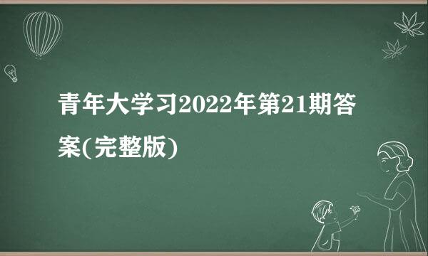 青年大学习2022年第21期答案(完整版)