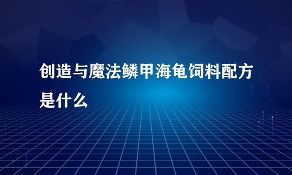 创造与魔法鳞甲海龟饲料配方是什么