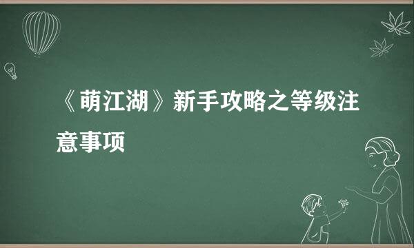 《萌江湖》新手攻略之等级注意事项