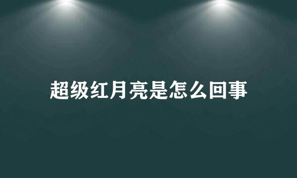 超级红月亮是怎么回事