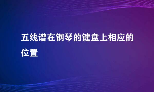 五线谱在钢琴的键盘上相应的位置