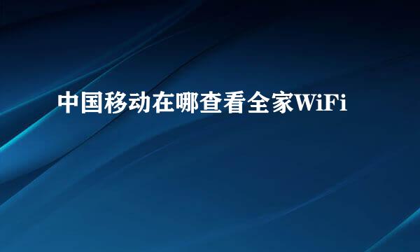 中国移动在哪查看全家WiFi