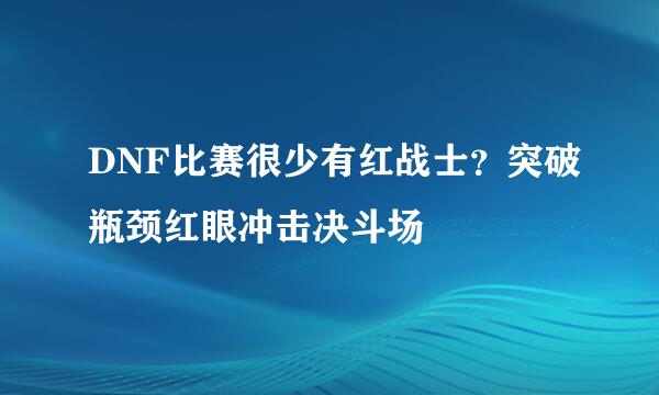 DNF比赛很少有红战士？突破瓶颈红眼冲击决斗场